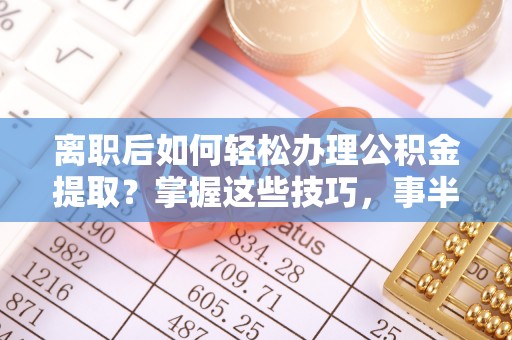 桃园离职后如何轻松办理公积金提取？掌握这些技巧，事半功倍！