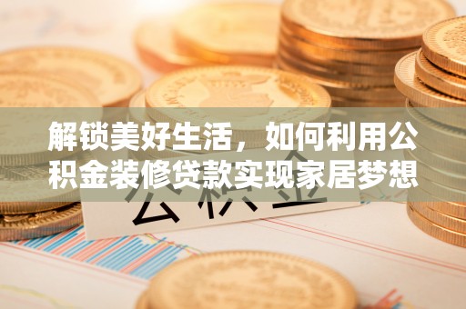 桃园解锁美好生活，如何利用公积金装修贷款实现家居梦想