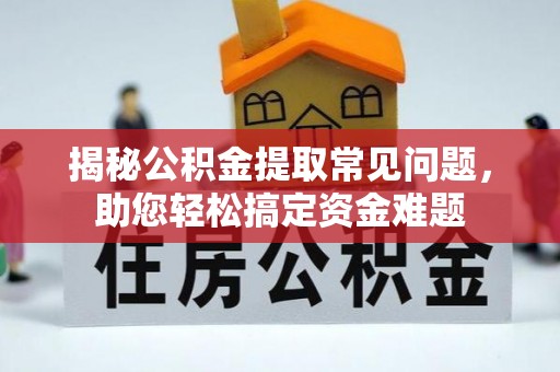 桃园揭秘公积金提取常见问题，助您轻松搞定资金难题