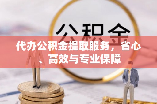 桃园代办公积金提取服务，省心、高效与专业保障