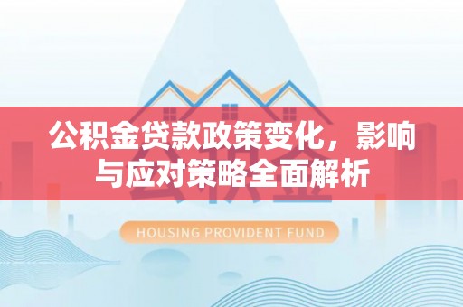 桃园公积金贷款政策变化，影响与应对策略全面解析