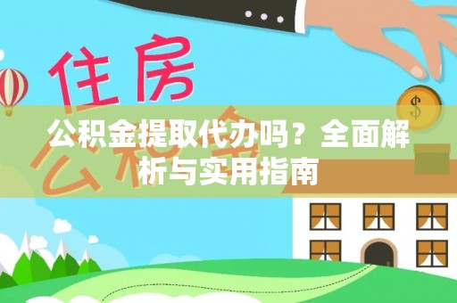 桃园公积金提取代办吗？全面解析与实用指南