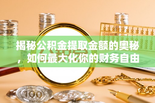 桃园揭秘公积金提取金额的奥秘，如何最大化你的财务自由