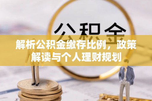 桃园解析公积金缴存比例，政策解读与个人理财规划