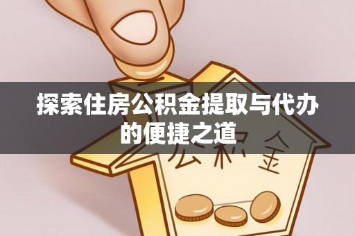 桃园探索住房公积金提取与代办的便捷之道