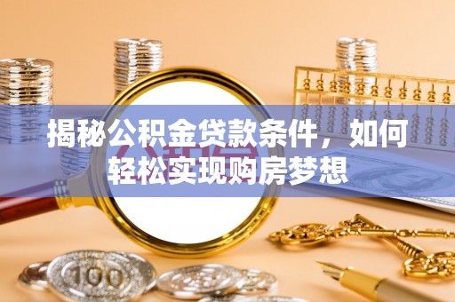 桃园揭秘公积金贷款条件，如何轻松实现购房梦想