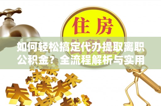 桃园如何轻松搞定代办提取离职公积金？全流程解析与实用指南
