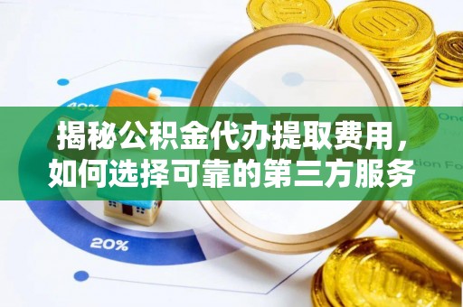 桃园揭秘公积金代办提取费用，如何选择可靠的第三方服务