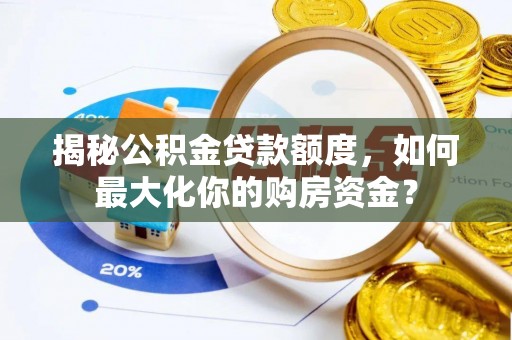 桃园揭秘公积金贷款额度，如何最大化你的购房资金？
