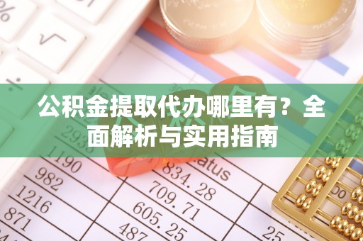 桃园公积金提取代办哪里有？全面解析与实用指南