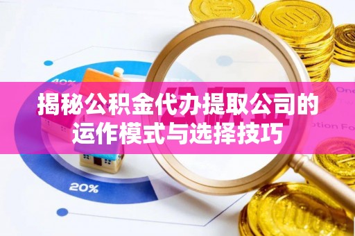 桃园揭秘公积金代办提取公司的运作模式与选择技巧