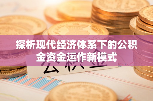 桃园探析现代经济体系下的公积金资金运作新模式