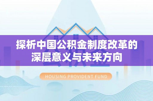 桃园探析中国公积金制度改革的深层意义与未来方向