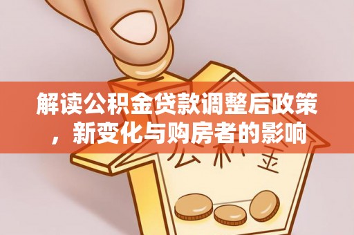 桃园解读公积金贷款调整后政策，新变化与购房者的影响