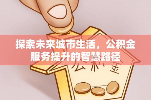 桃园探索未来城市生活，公积金服务提升的智慧路径