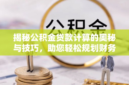 桃园揭秘公积金贷款计算的奥秘与技巧，助您轻松规划财务未来