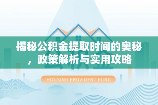 桃园揭秘公积金提取时间的奥秘，政策解析与实用攻略