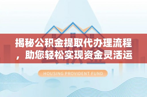 桃园揭秘公积金提取代办理流程，助您轻松实现资金灵活运用