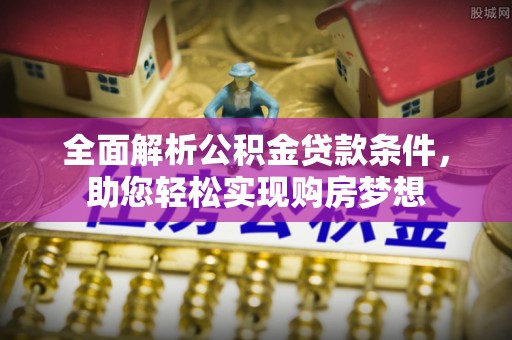 桃园全面解析公积金贷款条件，助您轻松实现购房梦想