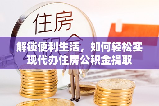 桃园解锁便利生活，如何轻松实现代办住房公积金提取
