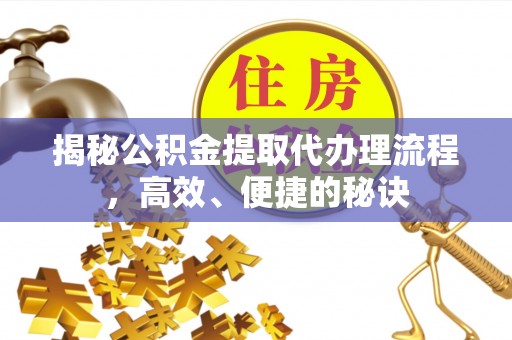 桃园揭秘公积金提取代办理流程，高效、便捷的秘诀