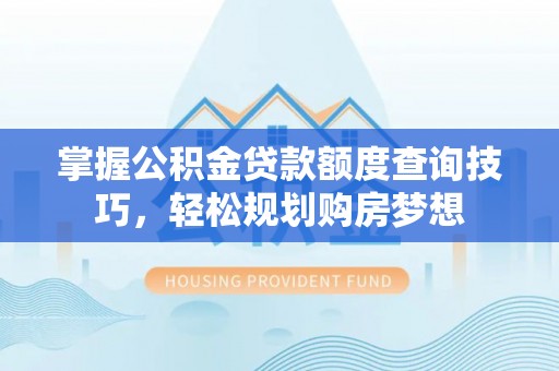 桃园掌握公积金贷款额度查询技巧，轻松规划购房梦想