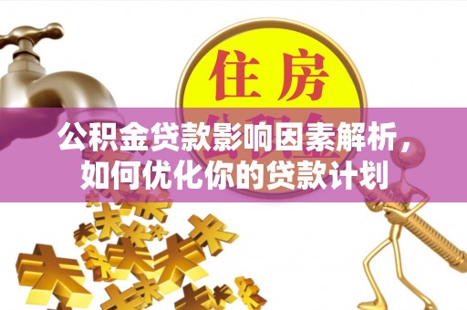 桃园公积金贷款影响因素解析，如何优化你的贷款计划