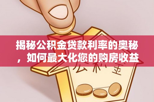 桃园揭秘公积金贷款利率的奥秘，如何最大化您的购房收益