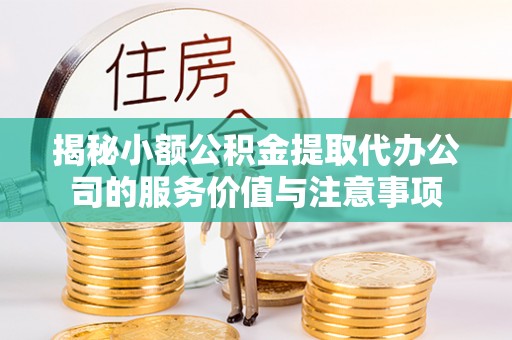 桃园揭秘小额公积金提取代办公司的服务价值与注意事项