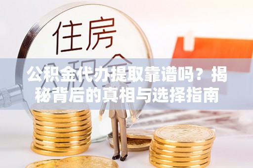 桃园公积金代办提取靠谱吗？揭秘背后的真相与选择指南