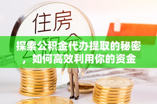 桃园探索公积金代办提取的秘密，如何高效利用你的资金