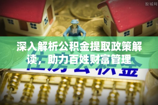 桃园深入解析公积金提取政策解读，助力百姓财富管理