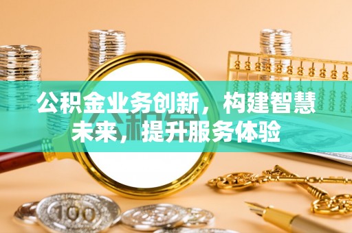 桃园公积金业务创新，构建智慧未来，提升服务体验