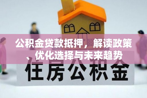 桃园公积金贷款抵押，解读政策、优化选择与未来趋势