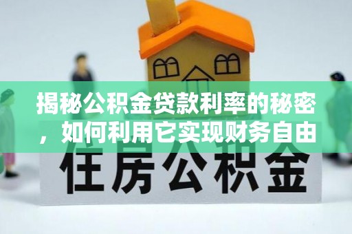 桃园揭秘公积金贷款利率的秘密，如何利用它实现财务自由？