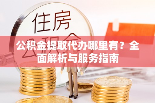 桃园公积金提取代办哪里有？全面解析与服务指南