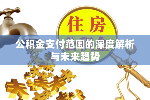 桃园公积金支付范围的深度解析与未来趋势