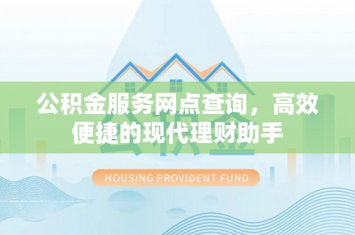 桃园公积金服务网点查询，高效便捷的现代理财助手
