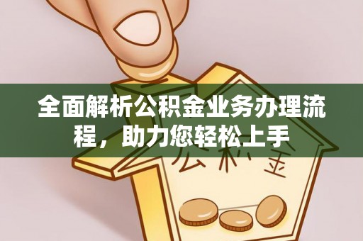 桃园全面解析公积金业务办理流程，助力您轻松上手