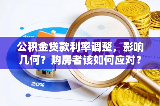 桃园公积金贷款利率调整，影响几何？购房者该如何应对？
