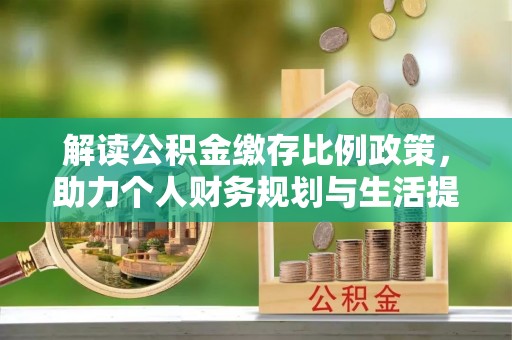 桃园解读公积金缴存比例政策，助力个人财务规划与生活提升