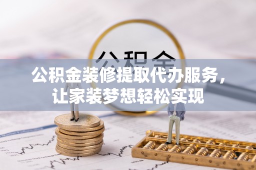 桃园公积金装修提取代办服务，让家装梦想轻松实现