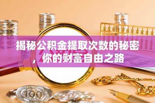 桃园揭秘公积金提取次数的秘密，你的财富自由之路