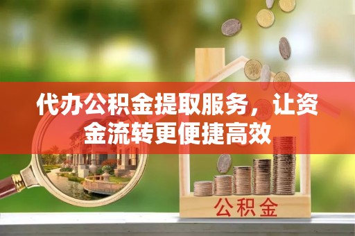 桃园代办公积金提取服务，让资金流转更便捷高效