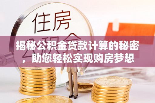桃园揭秘公积金贷款计算的秘密，助您轻松实现购房梦想