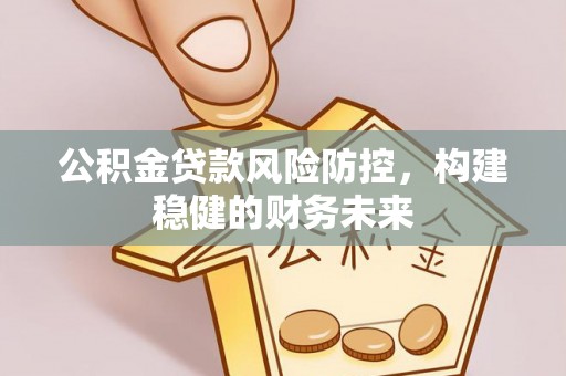 桃园公积金贷款风险防控，构建稳健的财务未来