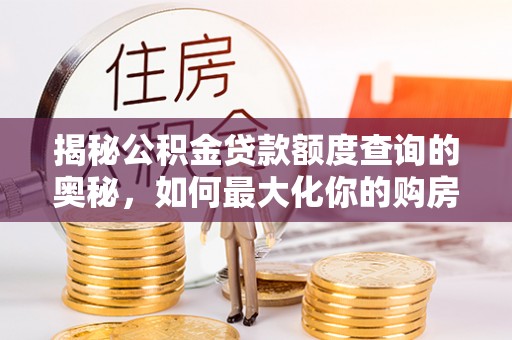 桃园揭秘公积金贷款额度查询的奥秘，如何最大化你的购房资金