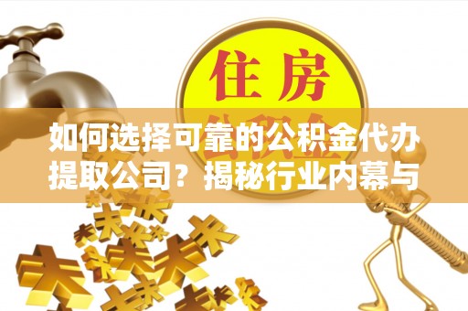 桃园如何选择可靠的公积金代办提取公司？揭秘行业内幕与服务指南
