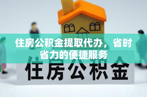 桃园住房公积金提取代办，省时省力的便捷服务