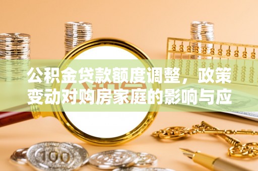 桃园公积金贷款额度调整，政策变动对购房家庭的影响与应对策略